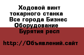 Ходовой винт  токарного станка . - Все города Бизнес » Оборудование   . Бурятия респ.